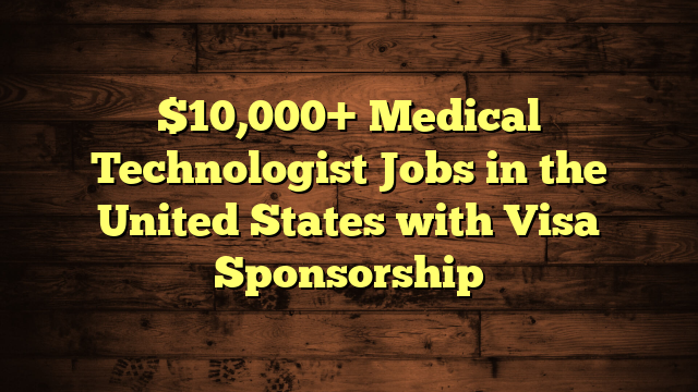 $10,000+ Medical Technologist Jobs in the United States with Visa Sponsorship