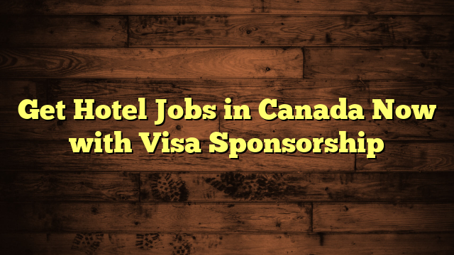 Get Hotel Jobs in Canada Now with Visa Sponsorship